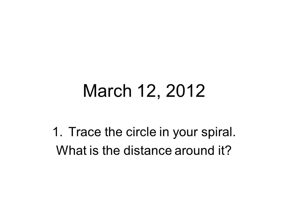 March 12, Trace the circle in your spiral. What is the distance around it