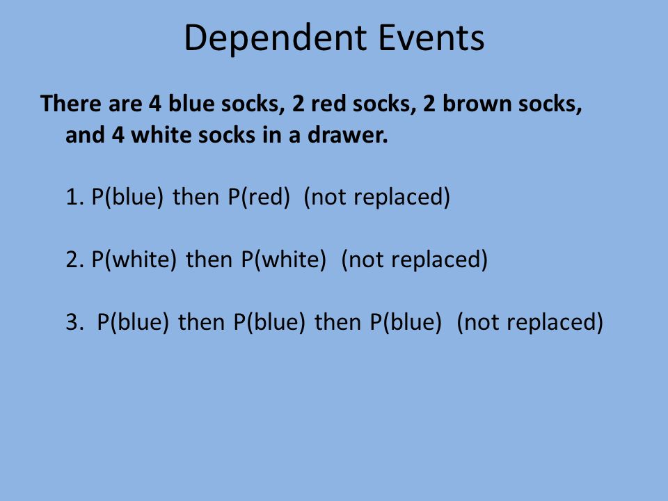 Dependent Events There are 4 blue socks, 2 red socks, 2 brown socks, and 4 white socks in a drawer.