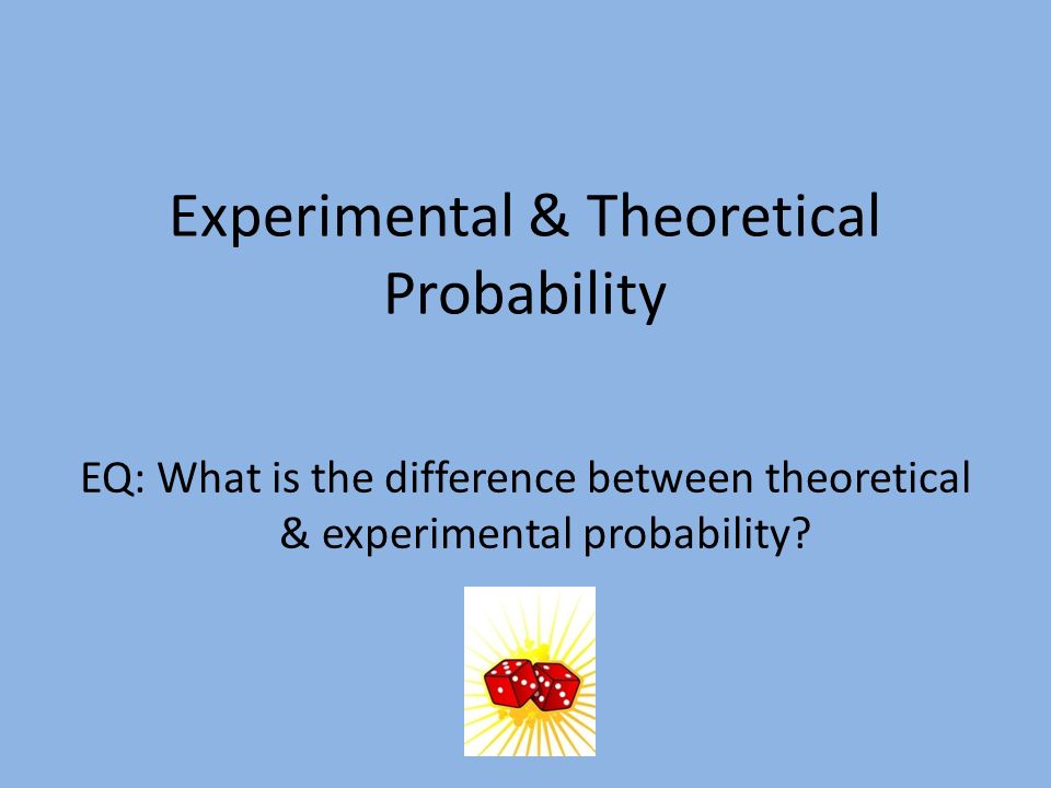 Experimental & Theoretical Probability EQ: What is the difference between theoretical & experimental probability