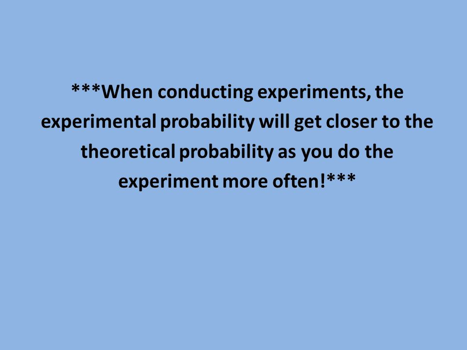 ***When conducting experiments, the experimental probability will get closer to the theoretical probability as you do the experiment more often!***