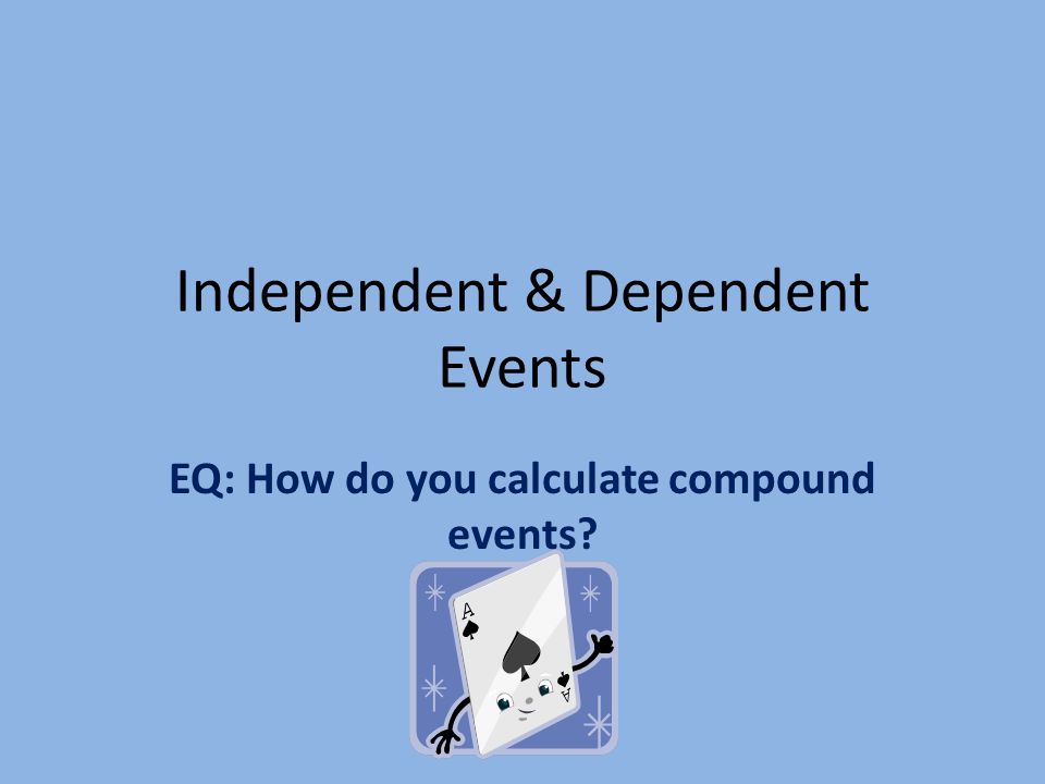 Independent & Dependent Events EQ: How do you calculate compound events