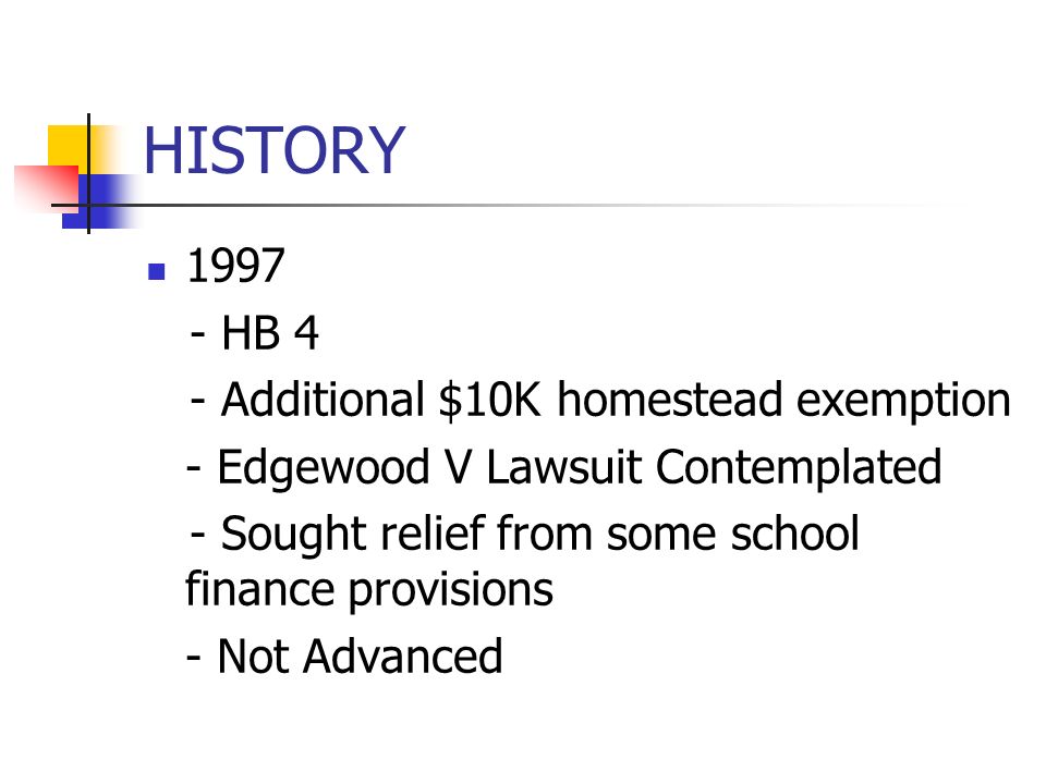 HISTORY HB 4 - Additional $10K homestead exemption - Edgewood V Lawsuit Contemplated - Sought relief from some school finance provisions - Not Advanced