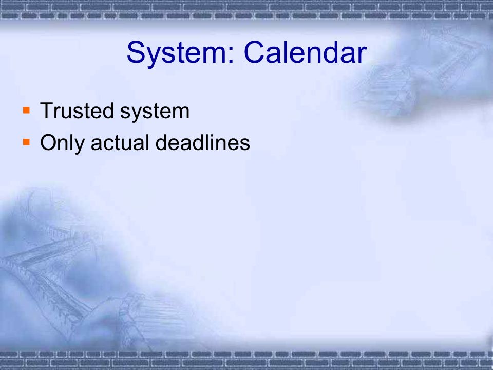 System: Calendar  Trusted system  Only actual deadlines