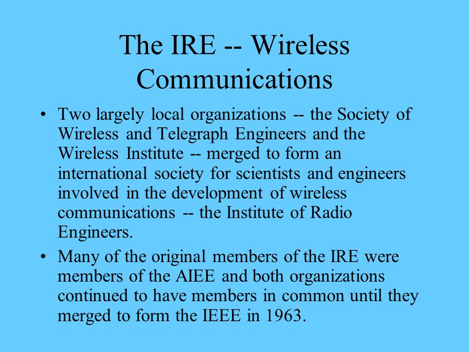 What is the The IEEE and its predecessors, AIEE (American Institute of Electrical Engineers) and the IRE (Institute of Radio Engineers), - ppt download