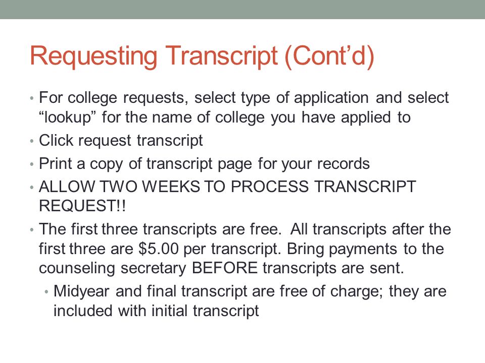 Requesting Transcript (Cont’d) For college requests, select type of application and select lookup for the name of college you have applied to Click request transcript Print a copy of transcript page for your records ALLOW TWO WEEKS TO PROCESS TRANSCRIPT REQUEST!.