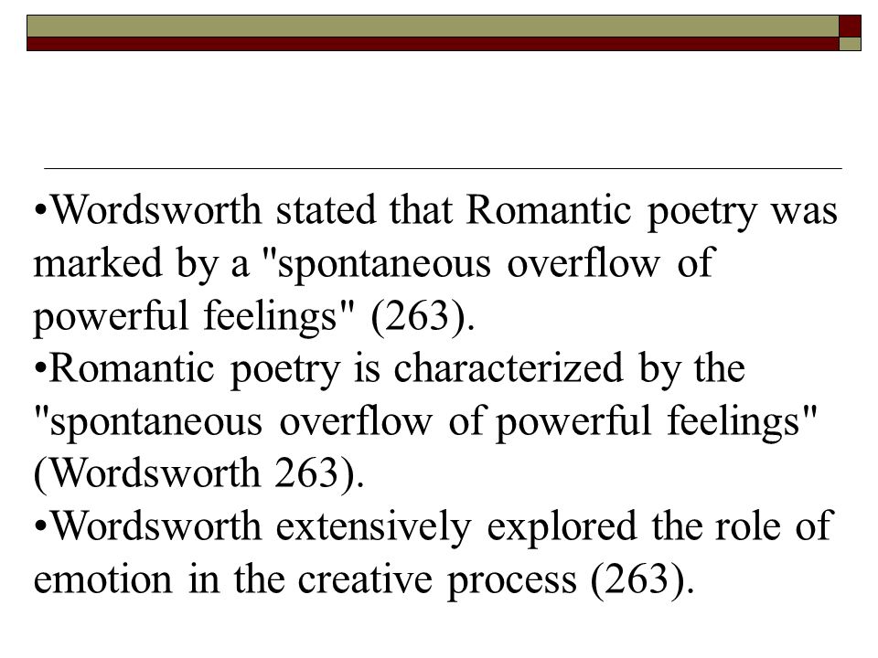 Wordsworth stated that Romantic poetry was marked by a spontaneous overflow of powerful feelings (263).