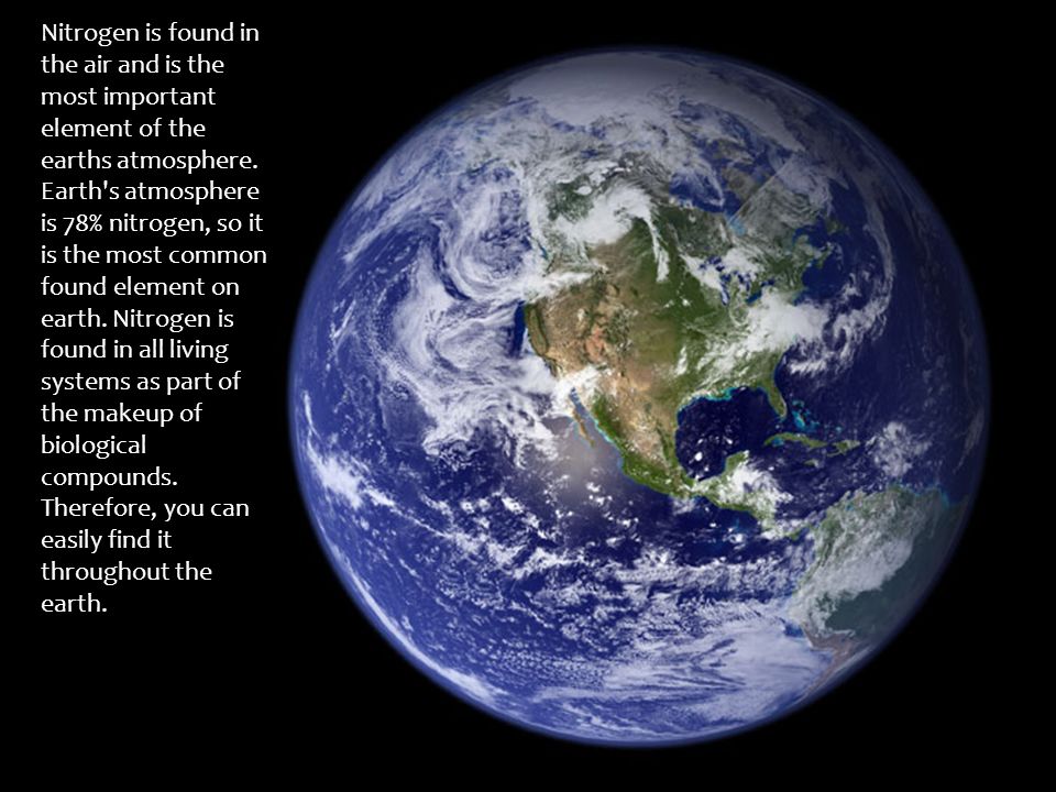 Nitrogen is found in the air and is the most important element of the earths atmosphere.