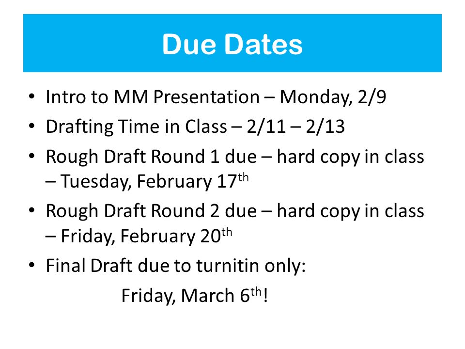 Due Dates Intro to MM Presentation – Monday, 2/9 Drafting Time in Class – 2/11 – 2/13 Rough Draft Round 1 due – hard copy in class – Tuesday, February 17 th Rough Draft Round 2 due – hard copy in class – Friday, February 20 th Final Draft due to turnitin only: Friday, March 6 th !