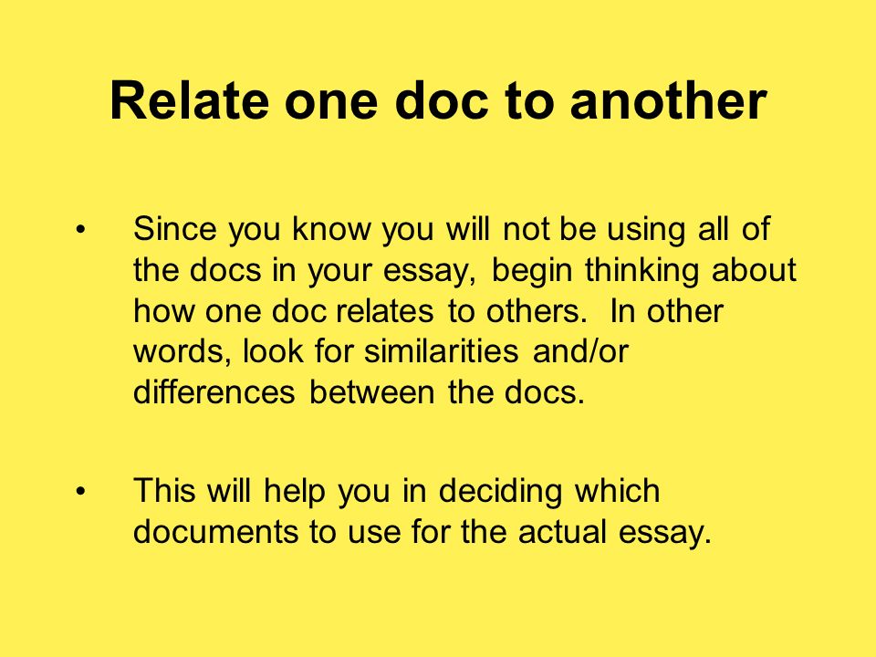 Relate one doc to another Since you know you will not be using all of the docs in your essay, begin thinking about how one doc relates to others.