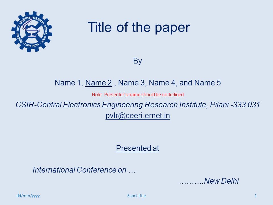 Title of the paper By Name 1, Name 2, Name 3, Name 4, and Name 5 Note: Presenter’s name should be underlined CSIR-Central Electronics Engineering Research Institute, Pilani Presented at International Conference on … ……….New Delhi dd/mm/yyyy1Short title