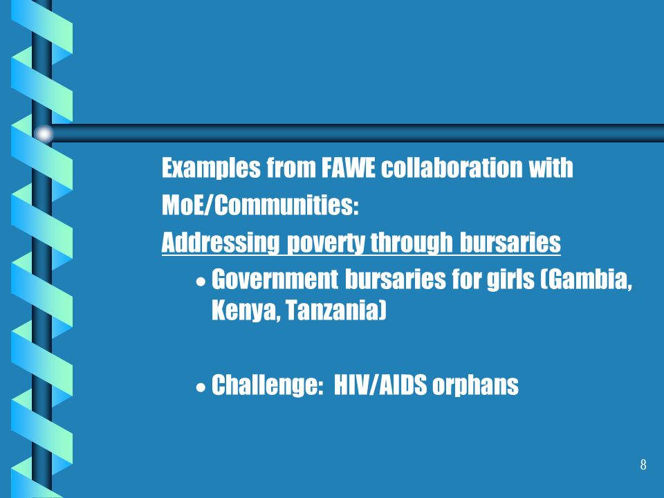 8 Examples from FAWE collaboration with MoE/Communities: Addressing poverty through bursaries   Government bursaries for girls (Gambia, Kenya, Tanzania)   Challenge: HIV/AIDS orphans