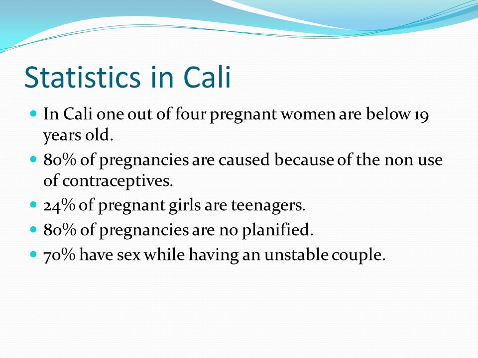 Statistics in Cali In Cali one out of four pregnant women are below 19 years old.