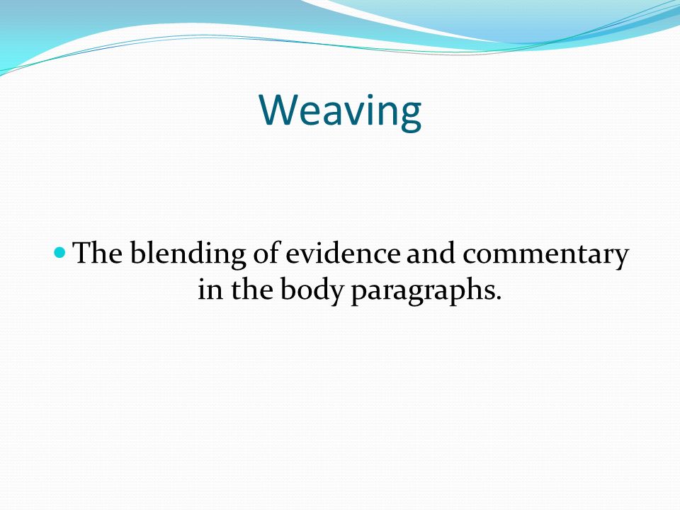 Weaving The blending of evidence and commentary in the body paragraphs.