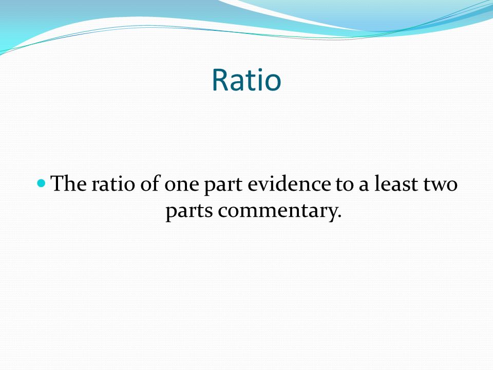 Ratio The ratio of one part evidence to a least two parts commentary.