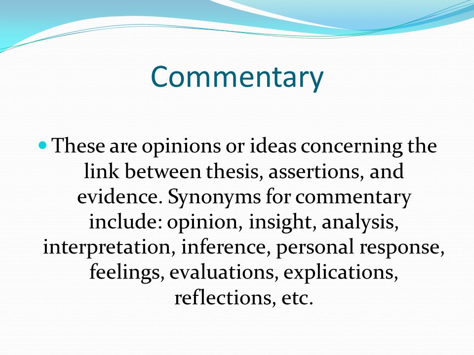 Commentary These are opinions or ideas concerning the link between thesis, assertions, and evidence.