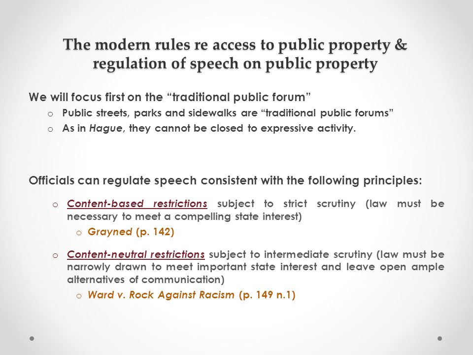 The modern rules re access to public property & regulation of speech on public property We will focus first on the traditional public forum o Public streets, parks and sidewalks are traditional public forums o As in Hague, they cannot be closed to expressive activity.