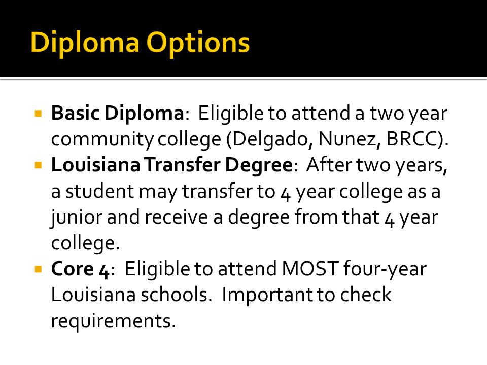  Basic Diploma: Eligible to attend a two year community college (Delgado, Nunez, BRCC).