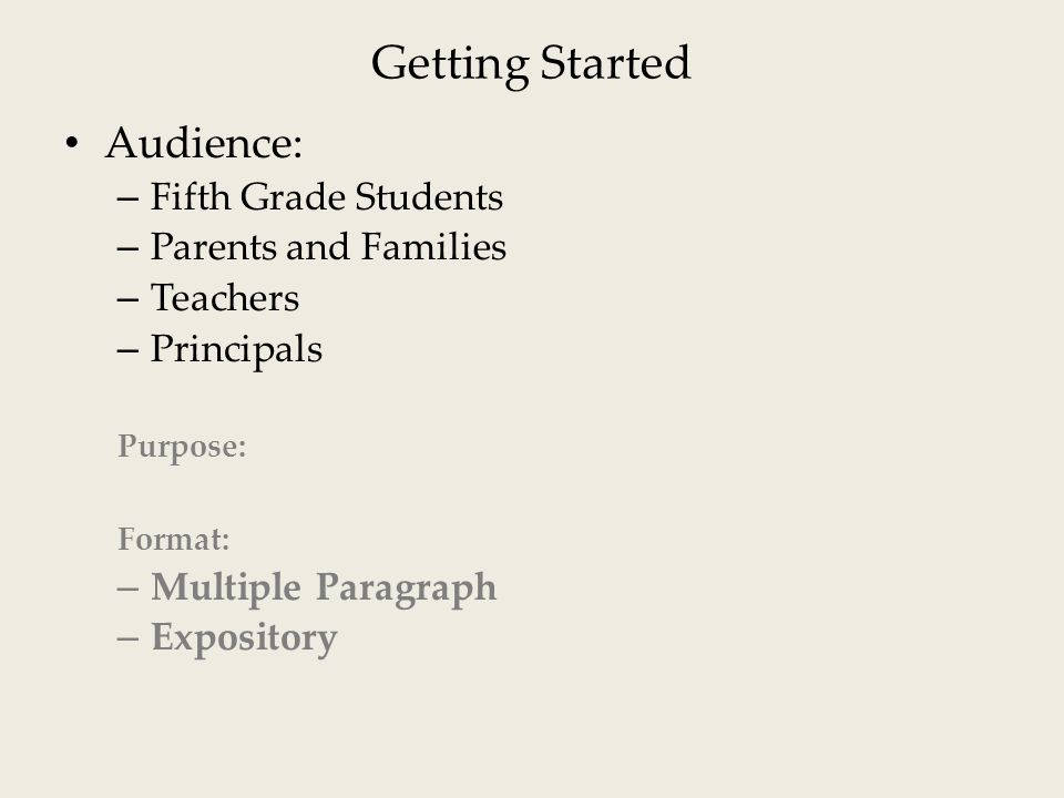 Getting Started Audience: – Fifth Grade Students – Parents and Families – Teachers – Principals Purpose: Format: – Multiple Paragraph – Expository