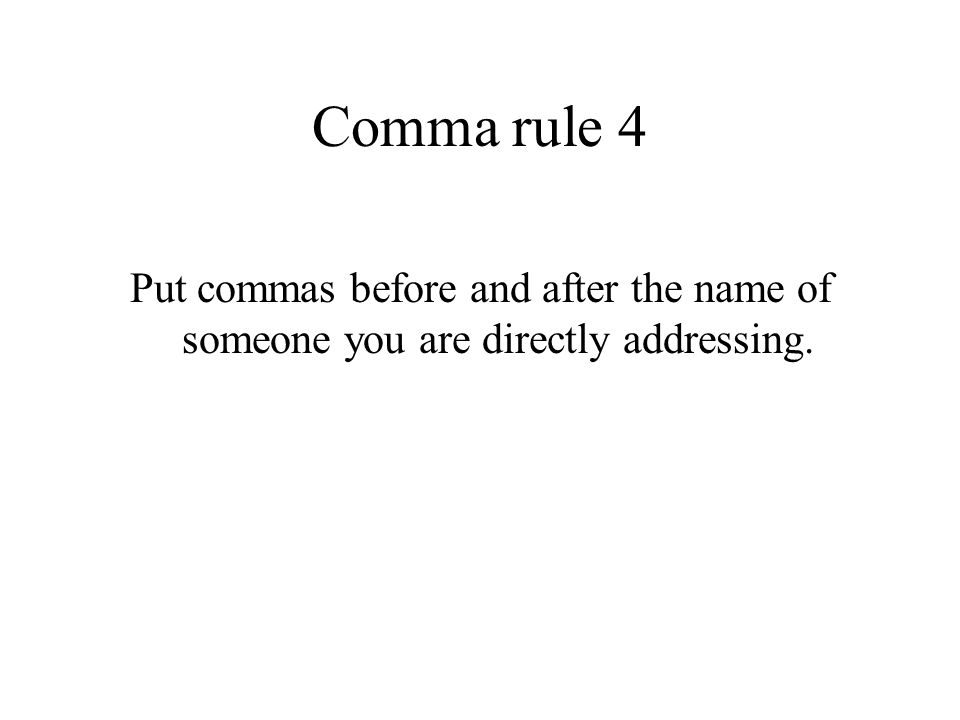 Comma rule 4 Put commas before and after the name of someone you are directly addressing.