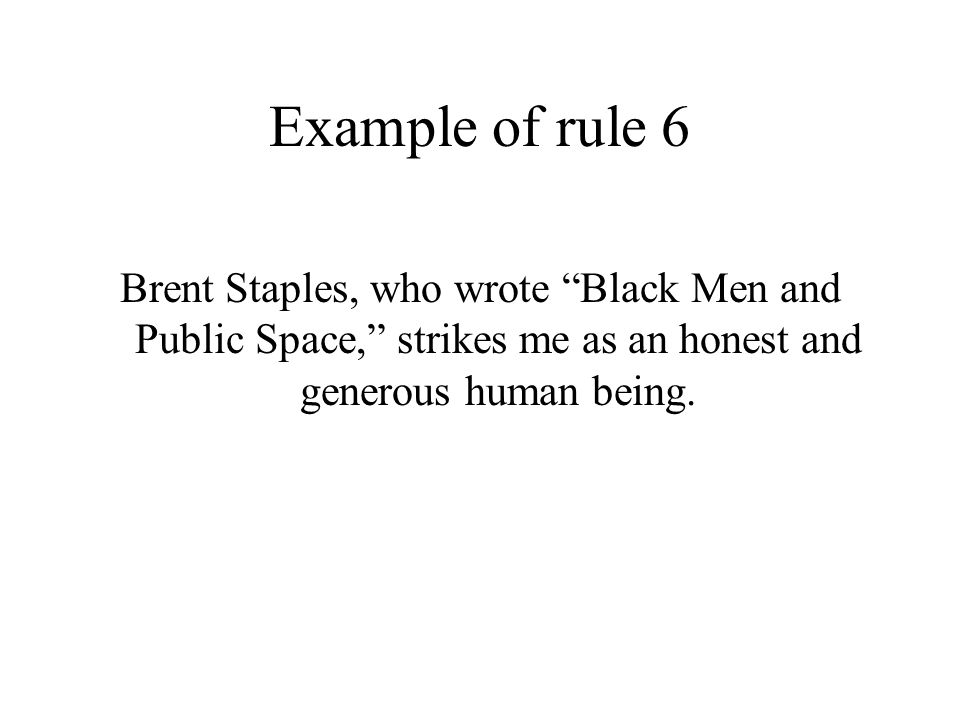 Example of rule 6 Brent Staples, who wrote Black Men and Public Space, strikes me as an honest and generous human being.