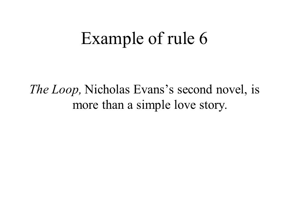 Example of rule 6 The Loop, Nicholas Evans’s second novel, is more than a simple love story.