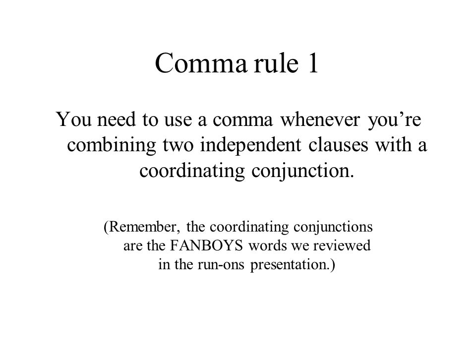 Comma rule 1 You need to use a comma whenever you’re combining two independent clauses with a coordinating conjunction.