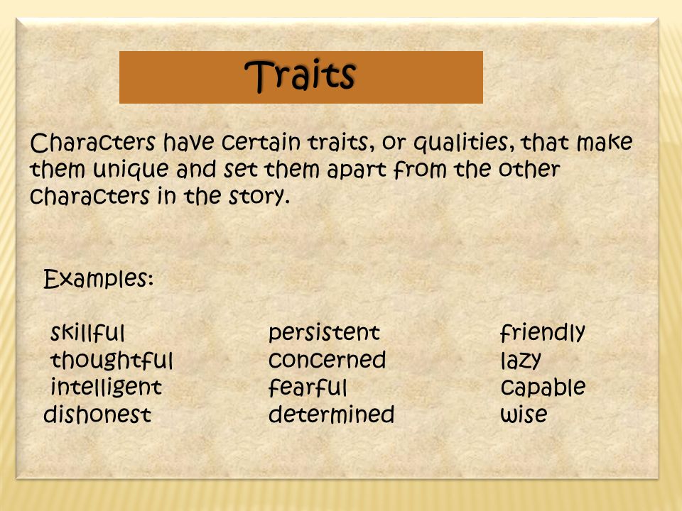 Characters have certain traits, or qualities, that make them unique and set them apart from the other characters in the story.