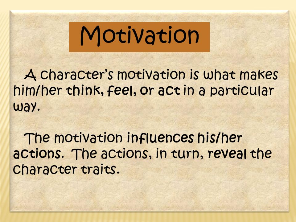 A character’s motivation is what makes him/her think, feel, or act in a particular way.