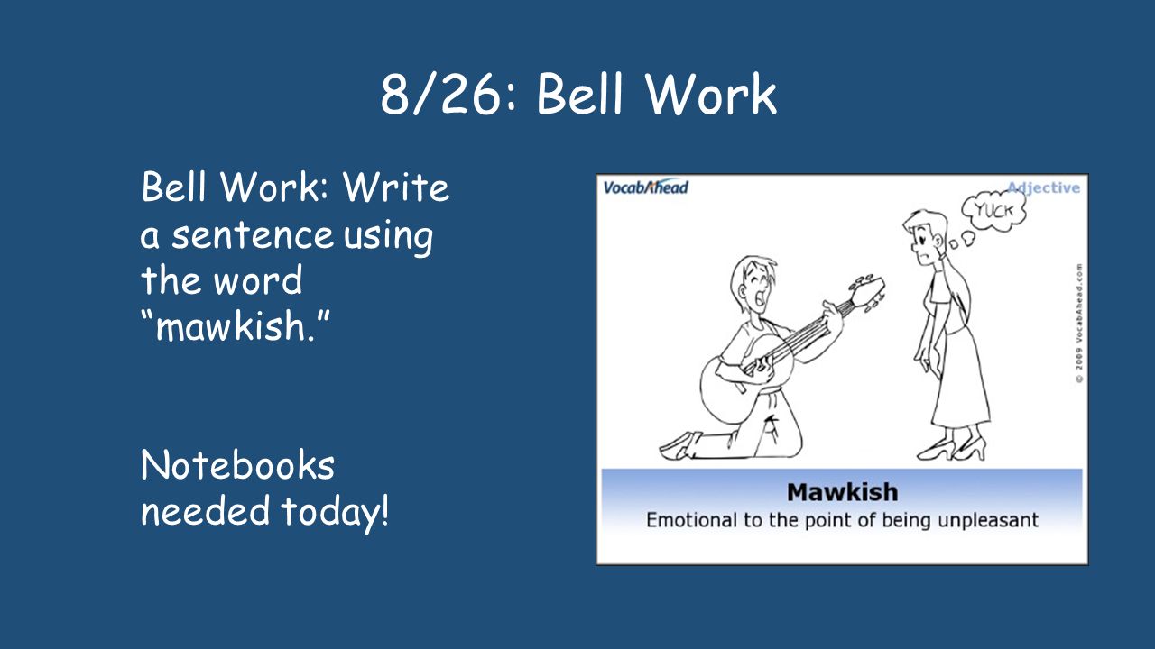 8/26: Bell Work Bell Work: Write a sentence using the word mawkish. Notebooks needed today!