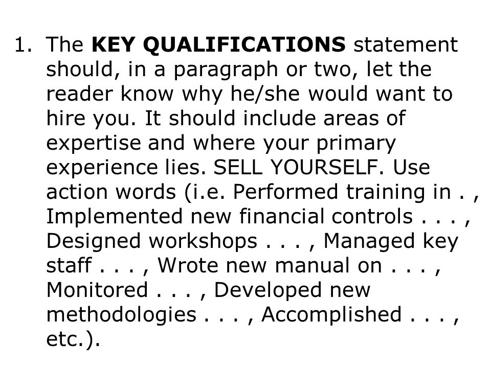 1.The KEY QUALIFICATIONS statement should, in a paragraph or two, let the reader know why he/she would want to hire you.