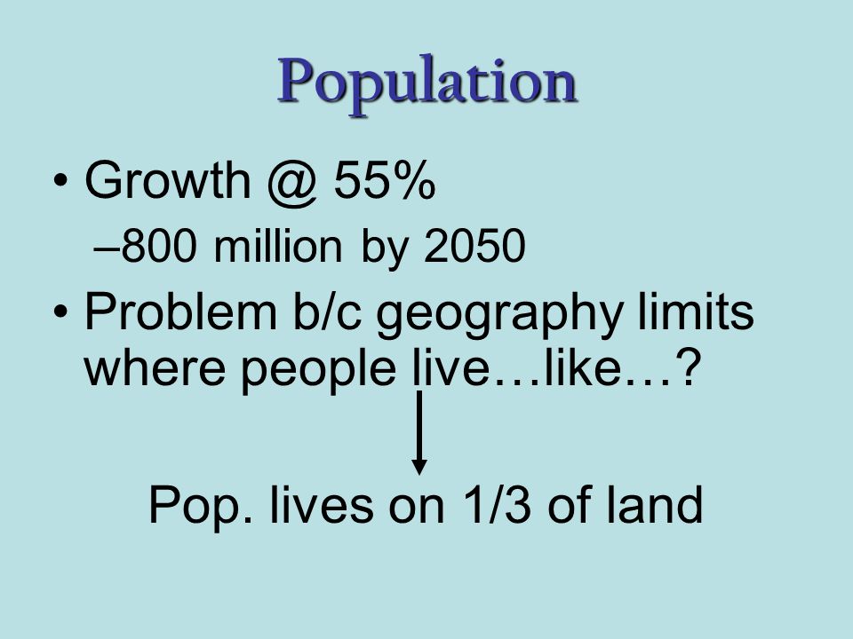 Population 55% –800 million by 2050 Problem b/c geography limits where people live…like….