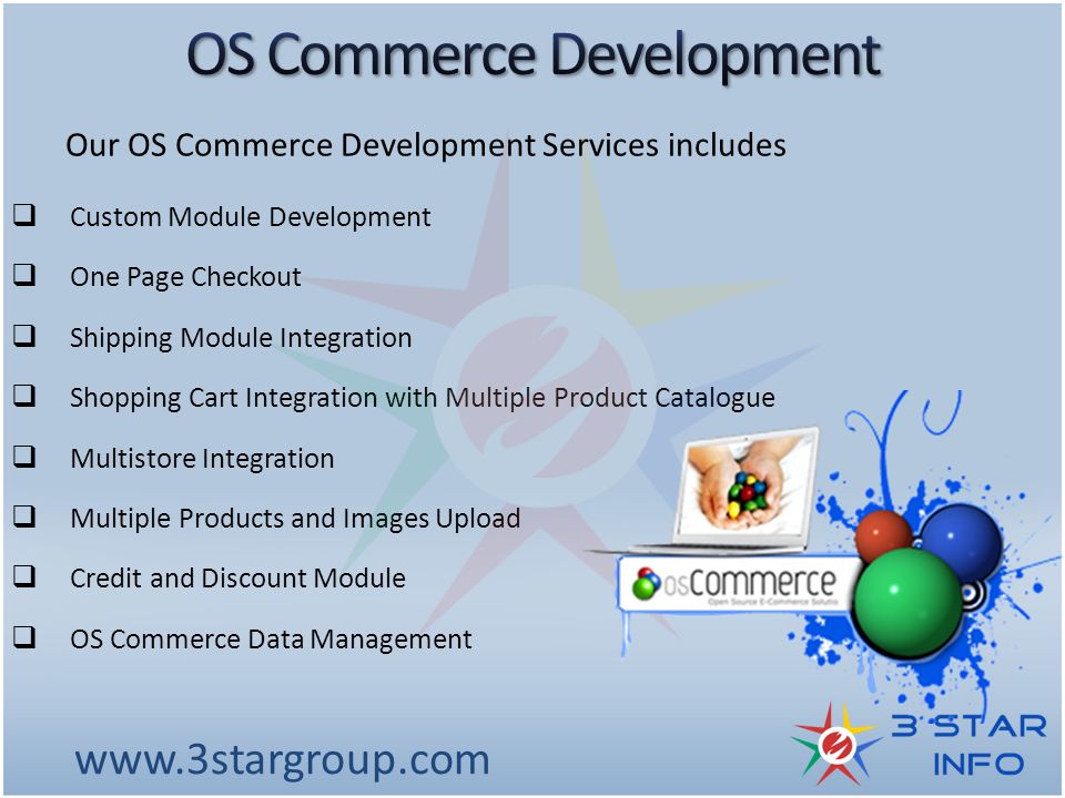  Custom Module Development  One Page Checkout  Shipping Module Integration  Shopping Cart Integration with Multiple Product Catalogue  Multistore Integration  Multiple Products and Images Upload  Credit and Discount Module  OS Commerce Data Management   Our OS Commerce Development Services includes