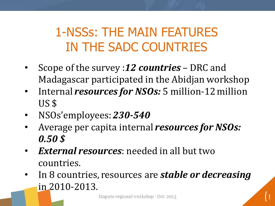 (1(1 Scope of the survey :12 countries – DRC and Madagascar participated in the Abidjan workshop Internal resources for NSOs: 5 million-12 million US $ NSOs’employees: Average per capita internal resources for NSOs: 0.50 $ External resources: needed in all but two countries.
