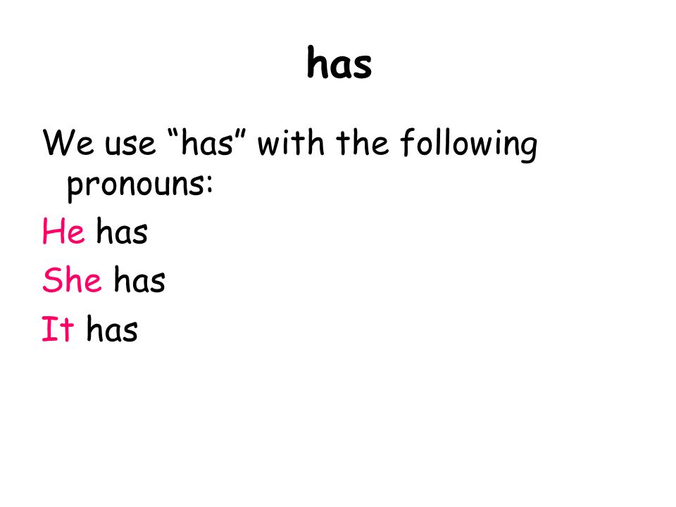 has We use has with the following pronouns: He has She has It has