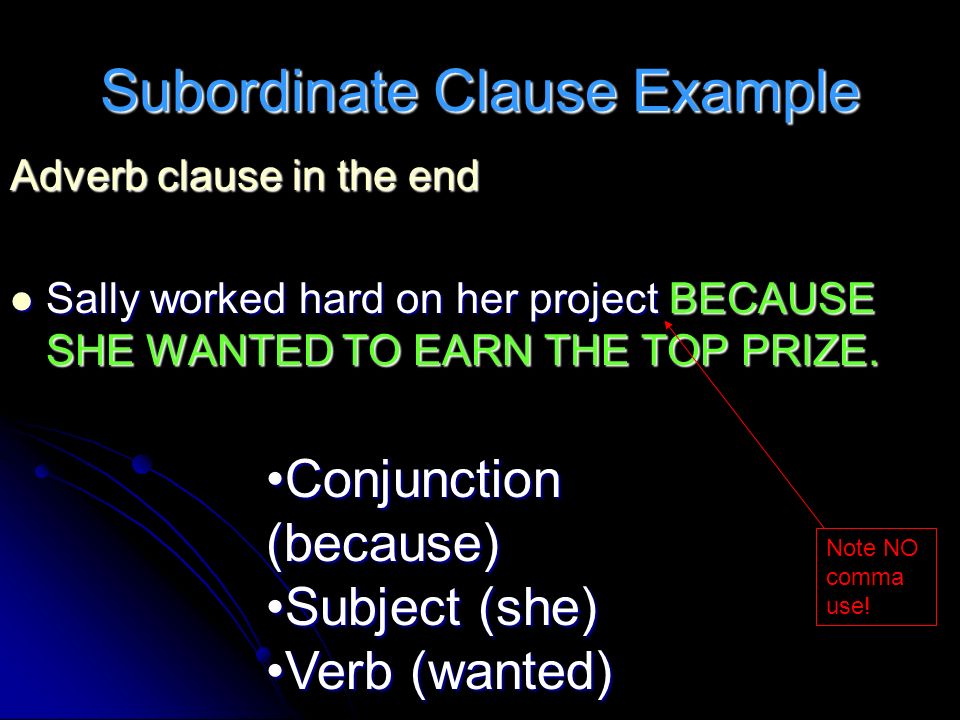 Subordinate Clause Example Adverb clause in the end Sally worked hard on her project BECAUSE SHE WANTED TO EARN THE TOP PRIZE.
