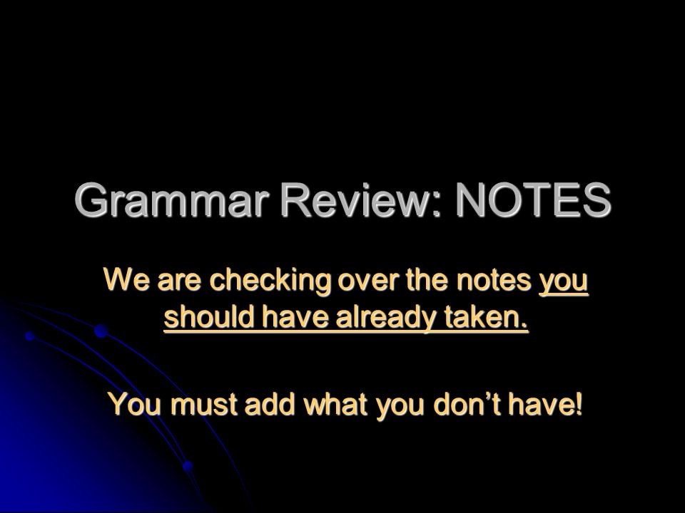 Grammar Review: NOTES We are checking over the notes you should have already taken.