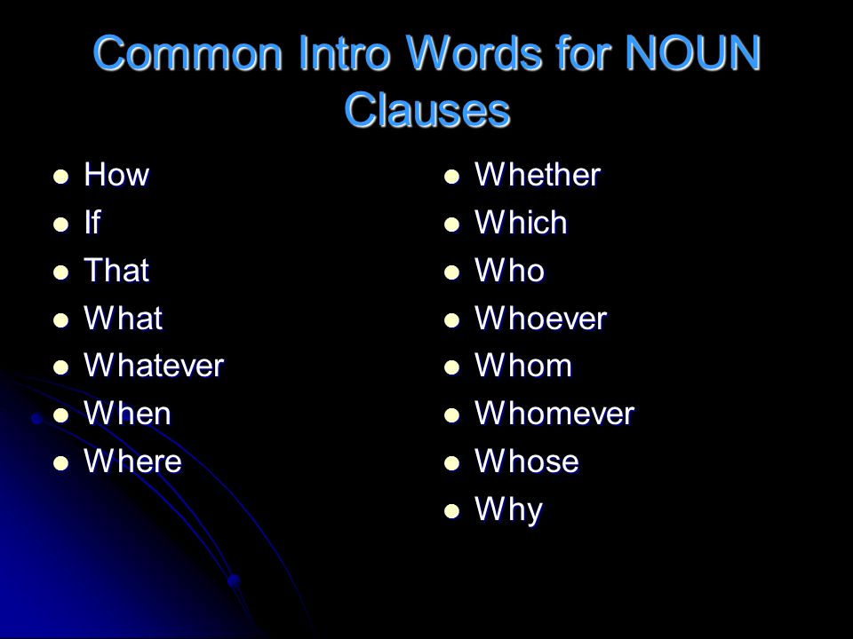Common Intro Words for NOUN Clauses How How If If That That What What Whatever Whatever When When Where Where Whether Whether Which Which Who Who Whoever Whoever Whom Whom Whomever Whomever Whose Whose Why Why