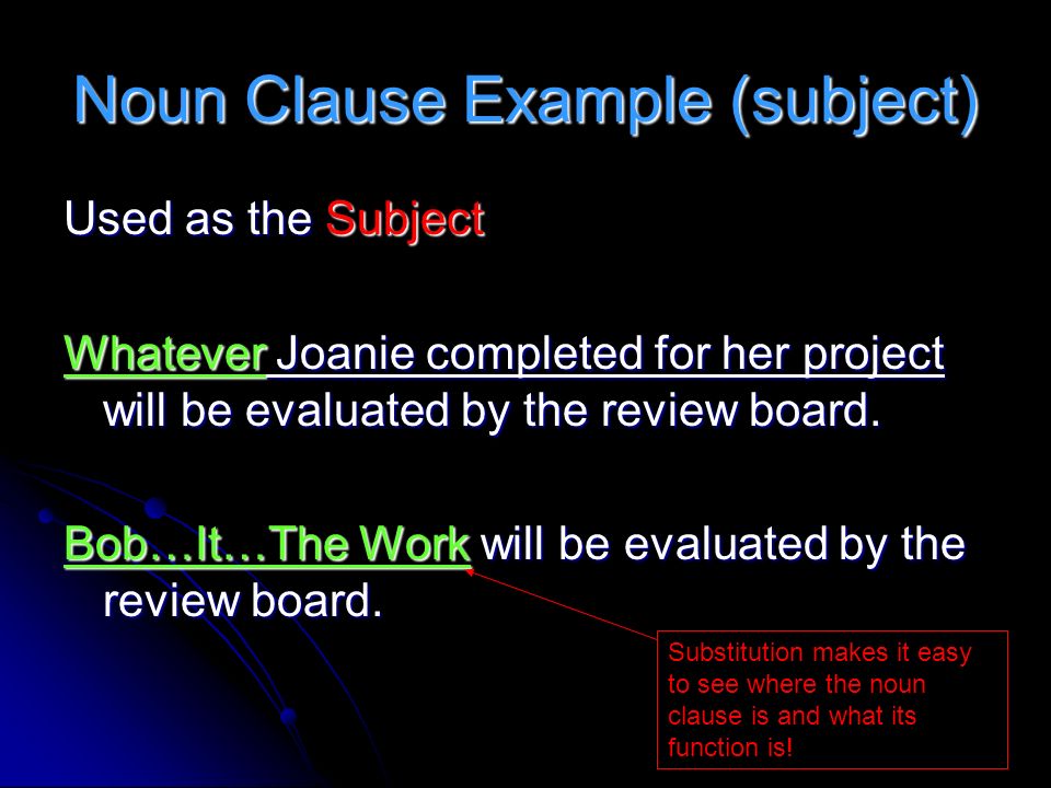 Noun Clause Example (subject) Used as the Subject Whatever Joanie completed for her project will be evaluated by the review board.