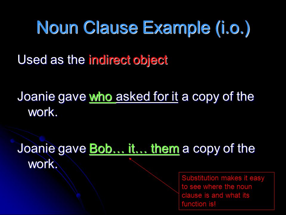 Noun Clause Example (i.o.) Used as the indirect object Joanie gave who asked for it a copy of the work.
