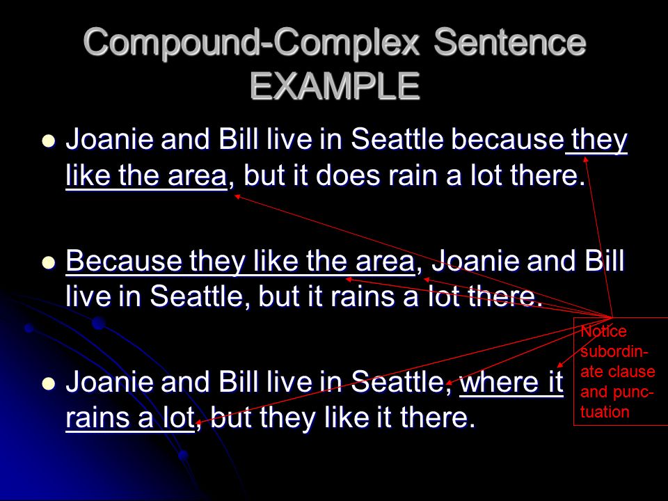 Compound-Complex Sentence EXAMPLE Joanie and Bill live in Seattle because they like the area, but it does rain a lot there.