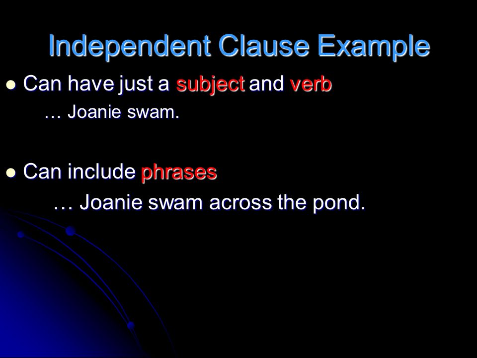 Independent Clause Example Can have just a subject and verb Can have just a subject and verb … Joanie swam.