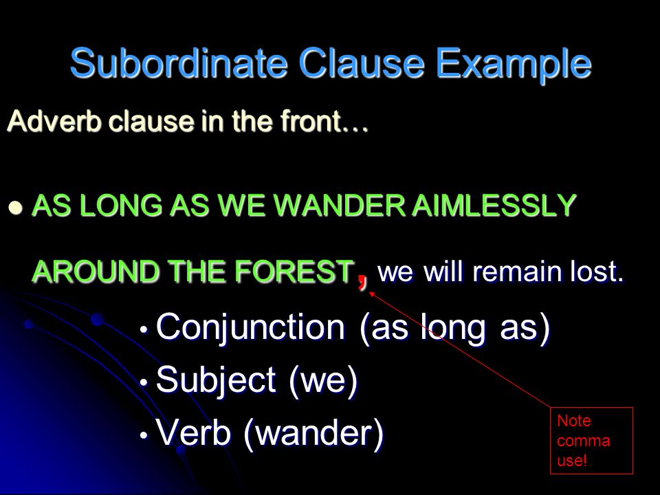 Subordinate Clause Example Adverb clause in the front… AS LONG AS WE WANDER AIMLESSLY AROUND THE FOREST, we will remain lost.
