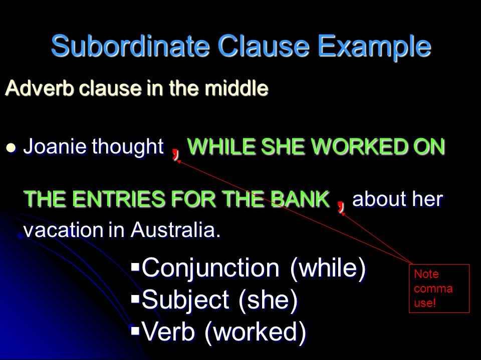 Subordinate Clause Example Adverb clause in the middle Joanie thought, WHILE SHE WORKED ON THE ENTRIES FOR THE BANK, about her vacation in Australia.