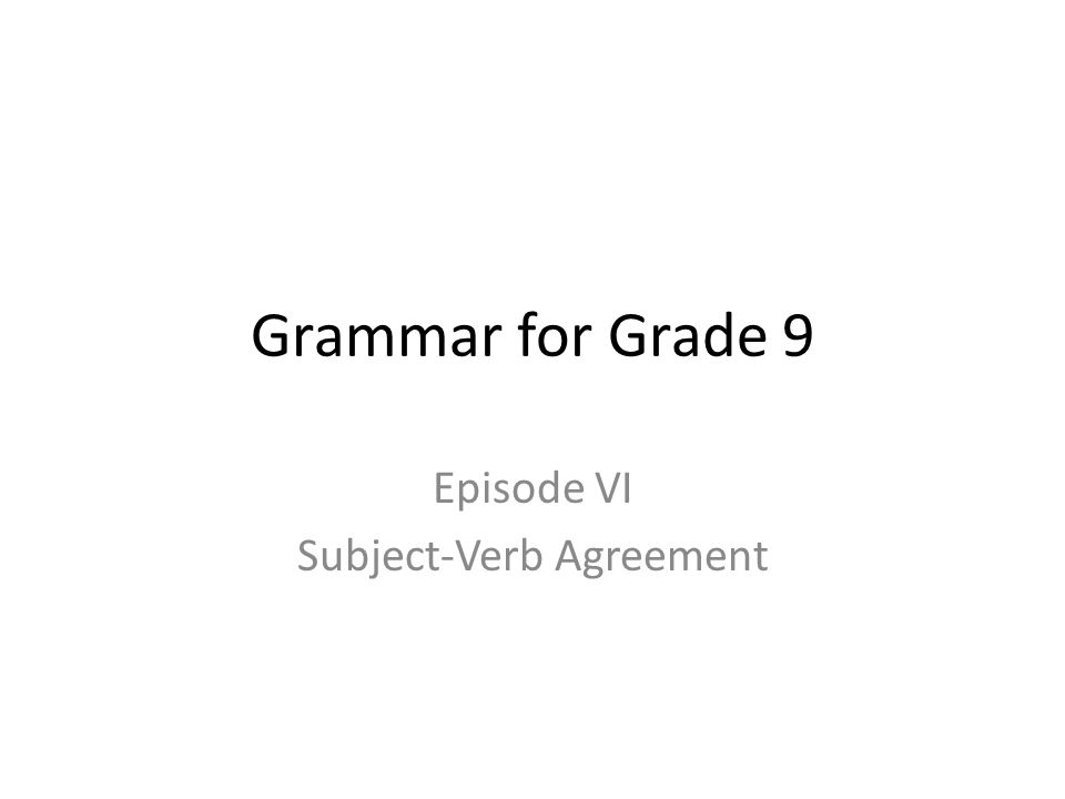 Grammar for Grade 9 Episode VI Subject-Verb Agreement