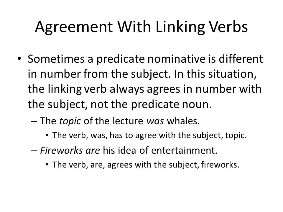 Agreement With Linking Verbs Sometimes a predicate nominative is different in number from the subject.