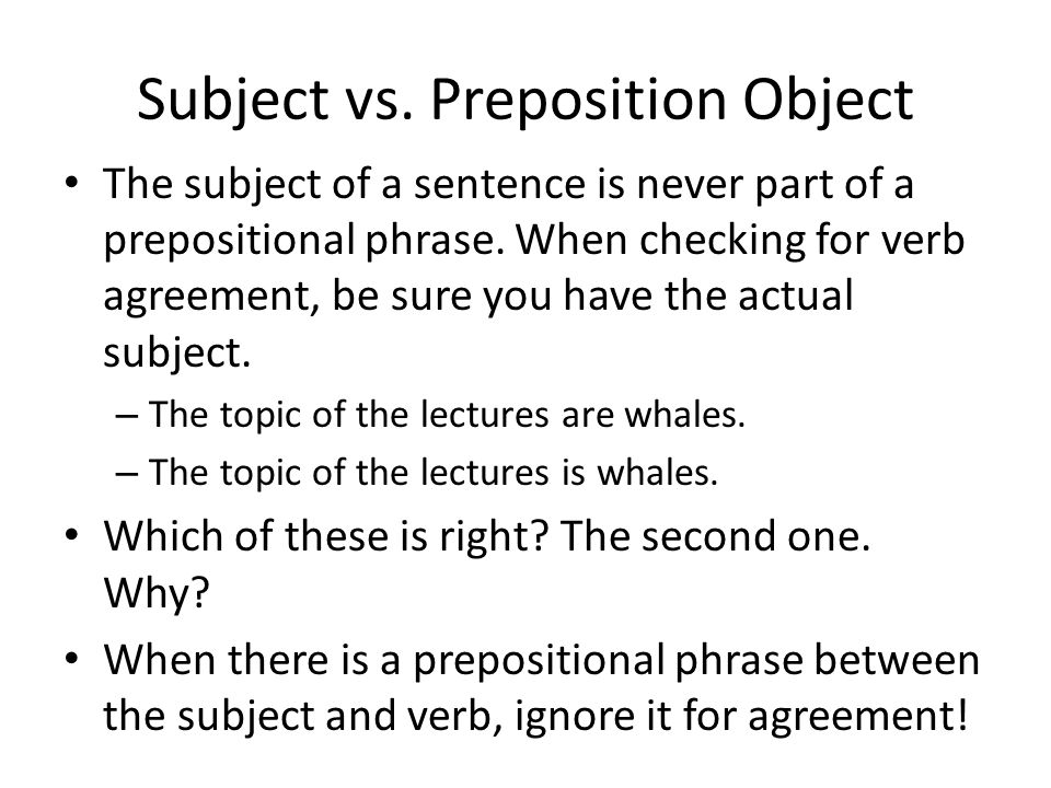 Subject vs. Preposition Object The subject of a sentence is never part of a prepositional phrase.