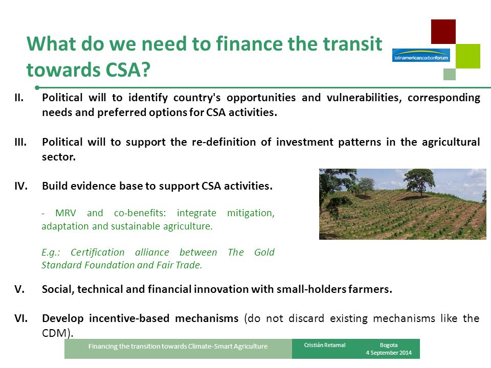 Financing the transition towards Climate-Smart Agriculture Cristián RetamalBogota 4 September 2014 What do we need to finance the transit towards CSA.