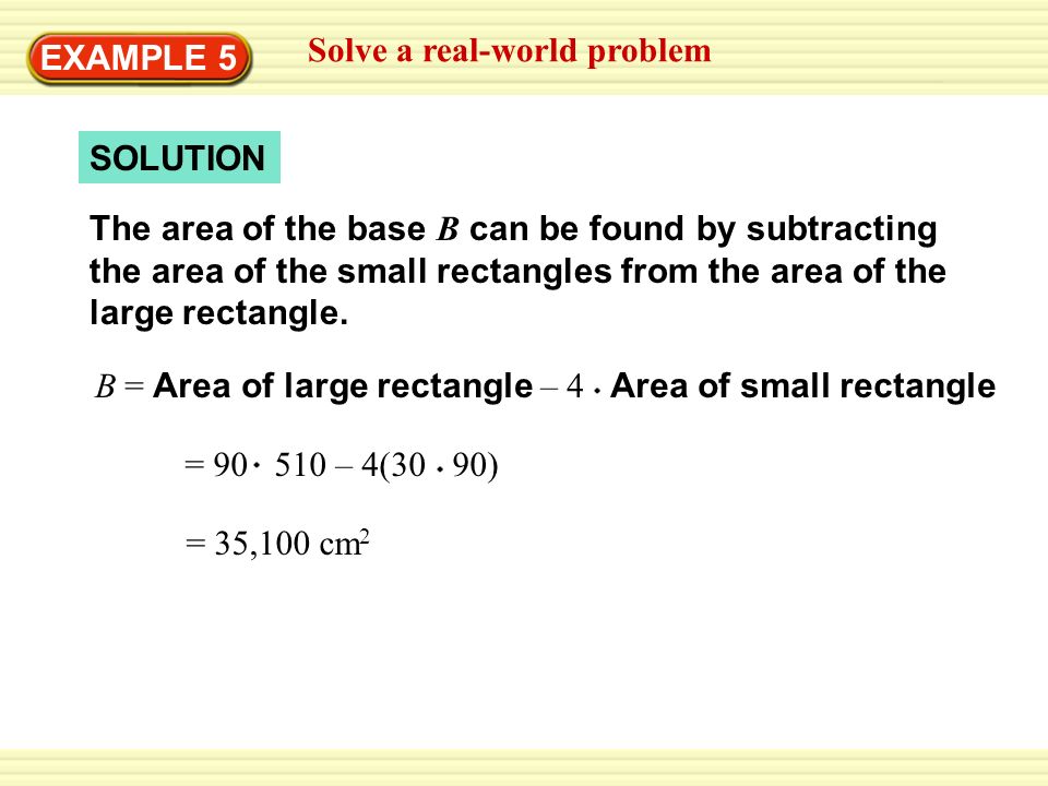 Warm-Up Exercises EXAMPLE 5 Solve a real-world problem SOLUTION The area of the base B can be found by subtracting the area of the small rectangles from the area of the large rectangle.