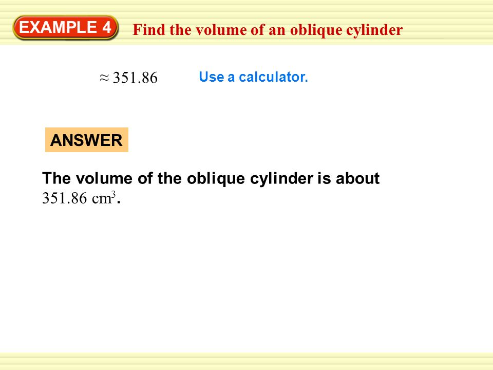 Warm-Up Exercises EXAMPLE 4 Find the volume of an oblique cylinder ≈ Use a calculator.