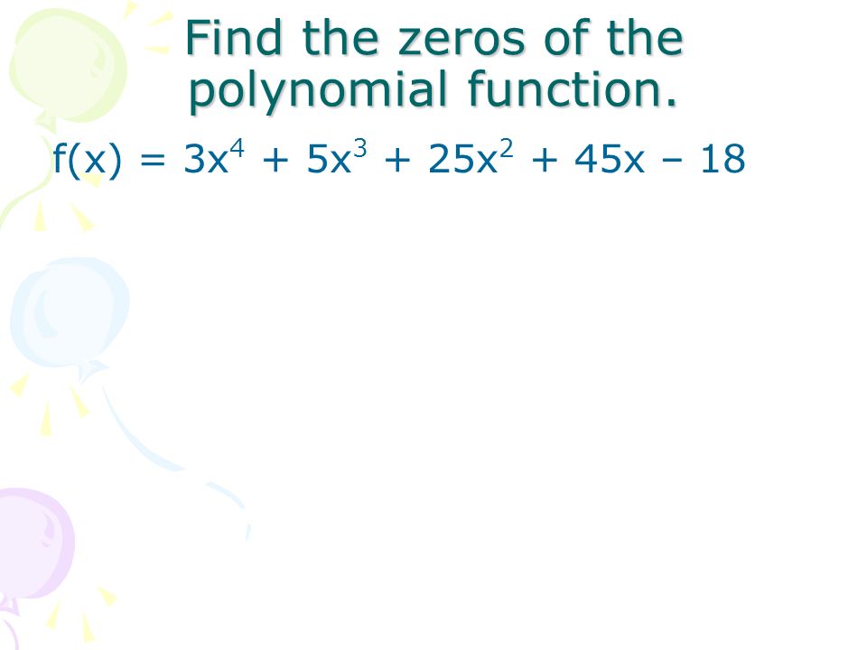 Find the zeros of the polynomial function. f(x) = 3x 4 + 5x x x – 18